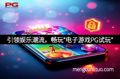 引领娱乐潮流，畅玩“电子游戏PG试玩”