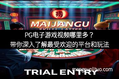 PG电子游戏视频哪里多？带你深入了解最受欢迎的平台和玩法