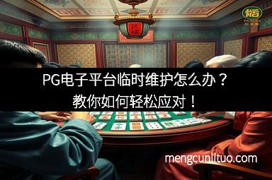 PG电子平台临时维护怎么办？教你如何轻松应对！