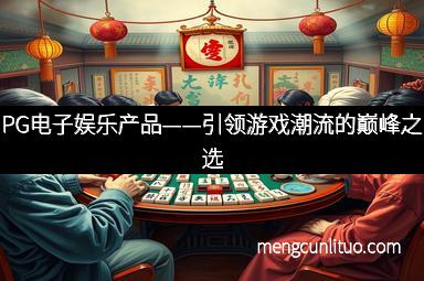 PG电子娱乐产品——引领游戏潮流的巅峰之选